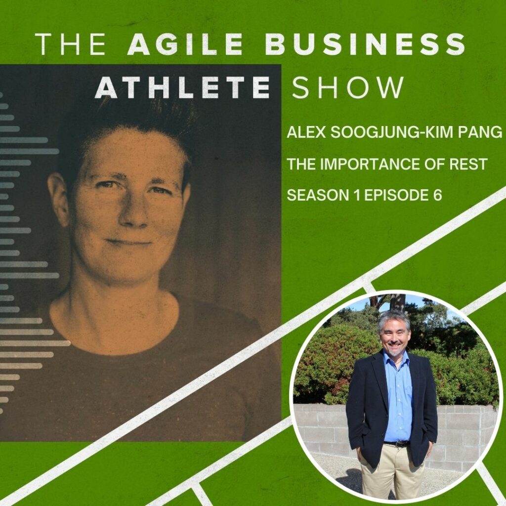 the importance of rest Alex Soojung-kim Pang Agile Business Athlete Podcast S1 E6